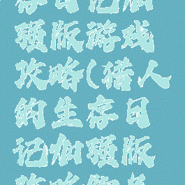 猎人的生存日记加强版游戏攻略(猎人的生存日记加强版攻略物品大全)