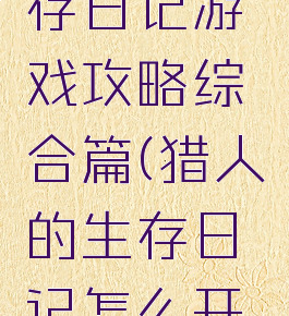猎人的生存日记游戏攻略综合篇(猎人的生存日记怎么开始玩)
