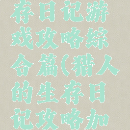 猎人的生存日记游戏攻略综合篇(猎人的生存日记攻略加强版)