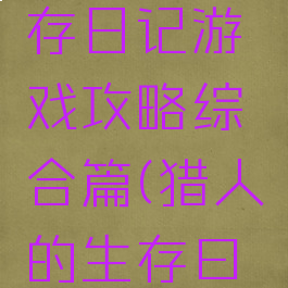 猎人的生存日记游戏攻略综合篇(猎人的生存曰记)