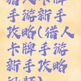 猎人卡牌手游新手攻略(猎人卡牌手游新手攻略视频)