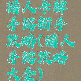 猎人卡牌手游新手攻略(猎人手游攻略大全)