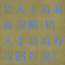 猎人手游游戏攻略(猎人手游游戏攻略视频)