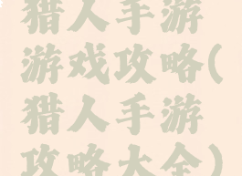 猎人手游游戏攻略(猎人手游攻略大全)