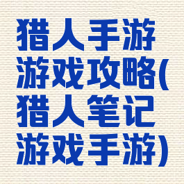 猎人手游游戏攻略(猎人笔记游戏手游)
