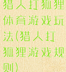 猎人打狐狸体育游戏玩法(猎人打狐狸游戏规则)