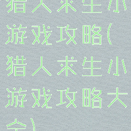 猎人求生小游戏攻略(猎人求生小游戏攻略大全)