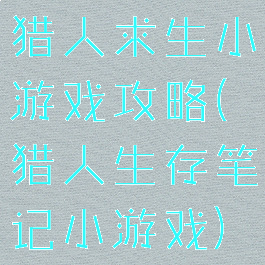 猎人求生小游戏攻略(猎人生存笔记小游戏)