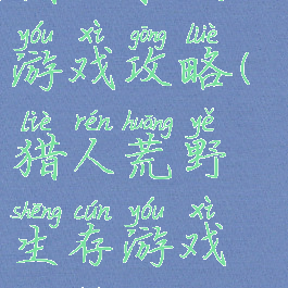 猎人求生小游戏攻略(猎人荒野生存游戏攻略)