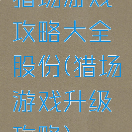 猎场游戏攻略大全股份(猎场游戏升级攻略)