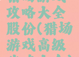 猎场游戏攻略大全股份(猎场游戏高级攻略大全)