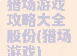 猎场游戏攻略大全股份(猎场游戏)