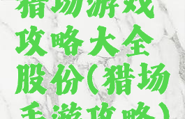 猎场游戏攻略大全股份(猎场手游攻略)