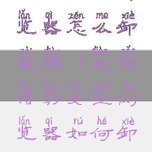 猎豹安全浏览器怎么卸载掉(电脑猎豹安全浏览器如何卸载)