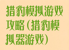 猎豹模拟游戏攻略(猎豹模拟器游戏)