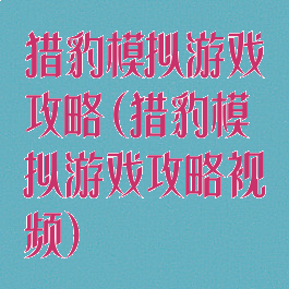 猎豹模拟游戏攻略(猎豹模拟游戏攻略视频)