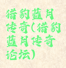 猎豹蓝月传奇(猎豹蓝月传奇论坛)