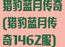 猎豹蓝月传奇(猎豹蓝月传奇1462服)