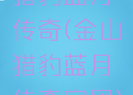 猎豹蓝月传奇(金山猎豹蓝月传奇官网)