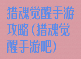 猎魂觉醒手游攻略(猎魂觉醒手游吧)