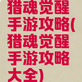 猎魂觉醒手游攻略(猎魂觉醒手游攻略大全)