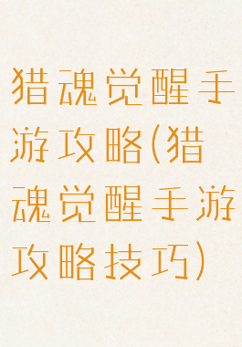 猎魂觉醒手游攻略(猎魂觉醒手游攻略技巧)