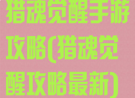 猎魂觉醒手游攻略(猎魂觉醒攻略最新)