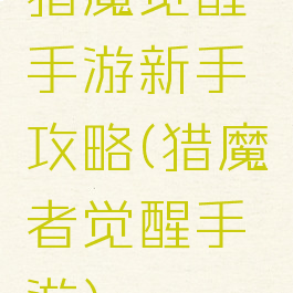 猎魔觉醒手游新手攻略(猎魔者觉醒手游)