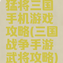 猛将三国手机游戏攻略(三国战争手游武将攻略)