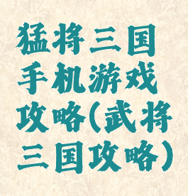 猛将三国手机游戏攻略(武将三国攻略)