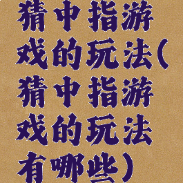 猜中指游戏的玩法(猜中指游戏的玩法有哪些)