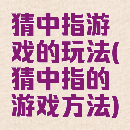 猜中指游戏的玩法(猜中指的游戏方法)