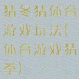 猜冬猜体育游戏玩法(体育游戏猜拳)