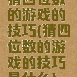 猜四位数的游戏的技巧(猜四位数的游戏的技巧是什么)