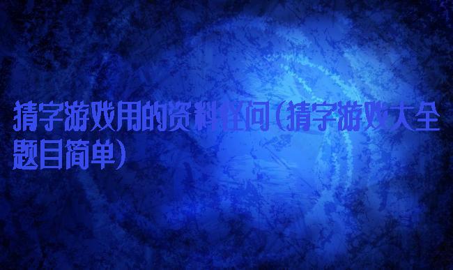 猜字游戏用的资料怪问(猜字游戏大全题目简单)