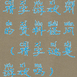 猜字游戏用的资料怪问(猜字谜是游戏吗)