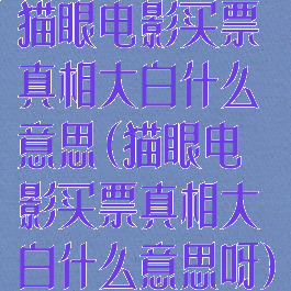猫眼电影买票真相大白什么意思(猫眼电影买票真相大白什么意思呀)
