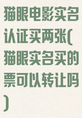 猫眼电影实名认证买两张(猫眼实名买的票可以转让吗)