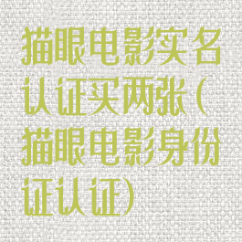 猫眼电影实名认证买两张(猫眼电影身份证认证)
