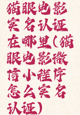 猫眼电影实名认证在哪里(猫眼电影微信小程序怎么实名认证)