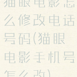 猫眼电影怎么修改电话号码(猫眼电影手机号怎么改)