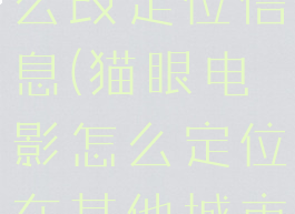猫眼电影怎么改定位信息(猫眼电影怎么定位在其他城市)