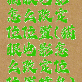 猫眼电影怎么改定位位置(猫眼电影怎么改定位位置信息)