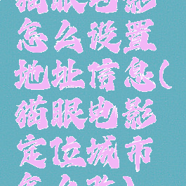 猫眼电影怎么设置地址信息(猫眼电影定位城市怎么改)