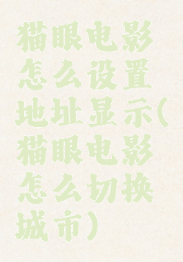 猫眼电影怎么设置地址显示(猫眼电影怎么切换城市)