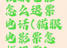 猫眼电影怎么退票电话(猫眼电影票怎样退票)