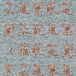 猫眼电影怎么退票眼电影不能退票(猫眼电影怎么退票退款)