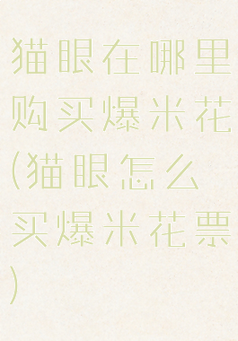 猫眼在哪里购买爆米花(猫眼怎么买爆米花票)