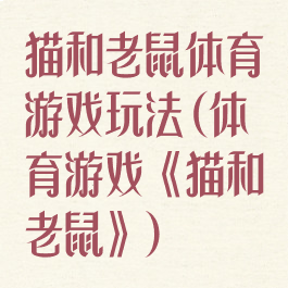 猫和老鼠体育游戏玩法(体育游戏《猫和老鼠》)