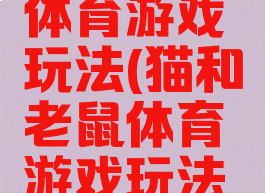 猫和老鼠体育游戏玩法(猫和老鼠体育游戏玩法攻略)